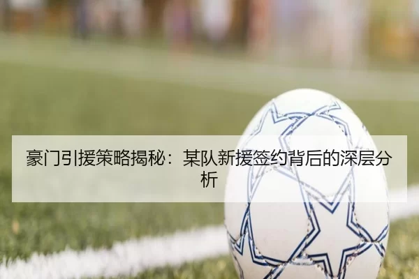 豪门引援策略揭秘：某队新援签约背后的深层分析