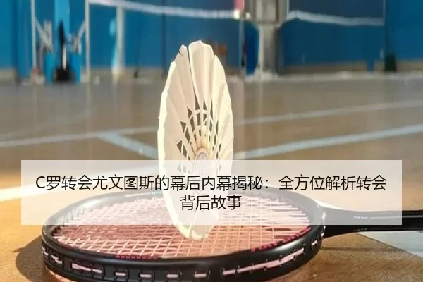 C罗转会尤文图斯的幕后内幕揭秘：全方位解析转会背后故事
