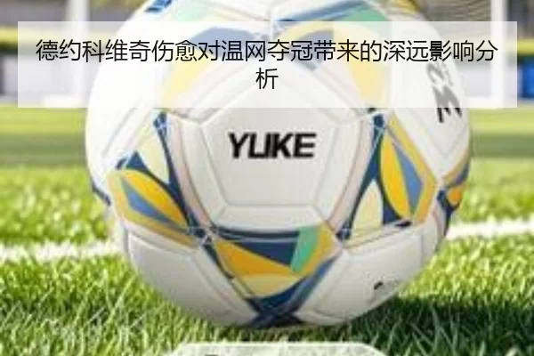 德约科维奇伤愈对温网夺冠带来的深远影响分析
