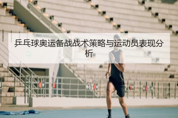 乒乓球奥运备战战术策略与运动员表现分析