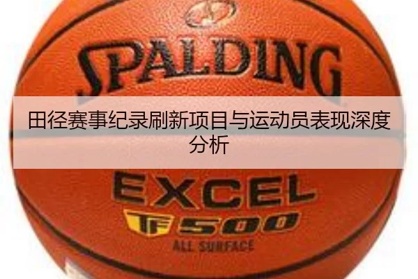 田径赛事纪录刷新项目与运动员表现深度分析